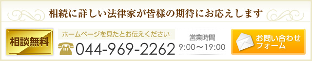 相続に詳しい法律家が皆様の期待にお応えします　相談無料　ホームページを見たとお伝えください　044-969-2262　営業時間　9:00～19:00 お問い合わせフォーム